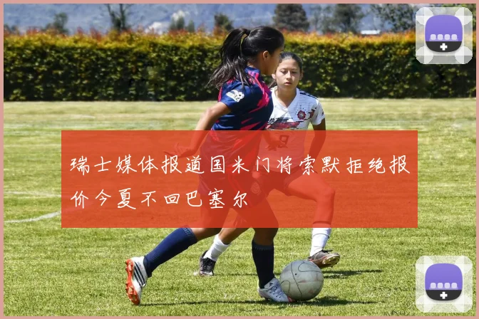 瑞士媒体报道国米门将索默拒绝报价今夏不回巴塞尔