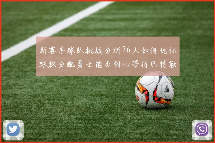 新赛季球队挑战分析76人如何优化球权分配勇士能否耐心等待巴特勒复出